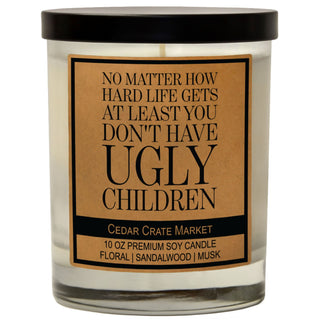 No Matter How Hard Life Gets, At Least You Don't Have Ugly Children Soy Candle