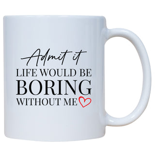 Admit It Life Would Be Boring Without Me Mug