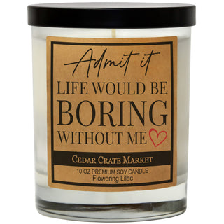 Admit It. Life Would Be Boring Without Me Soy Candle