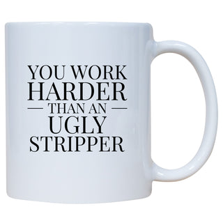 You Work Harder Than An Ugly Stripper Mug