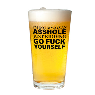 I'm Not Always An Asshole Just Kidding Go Fuck Yourself - 16oz Beer Glass