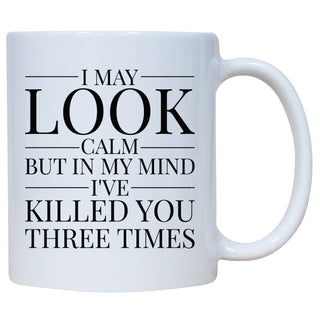 I May Look Calm, but in My Mind, I've Killed You Mug