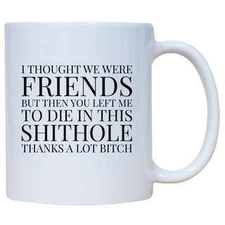 I Thought We Were Friends But Then You Left Me To Die In This Shithole Thanks A Lot Bitch Mug