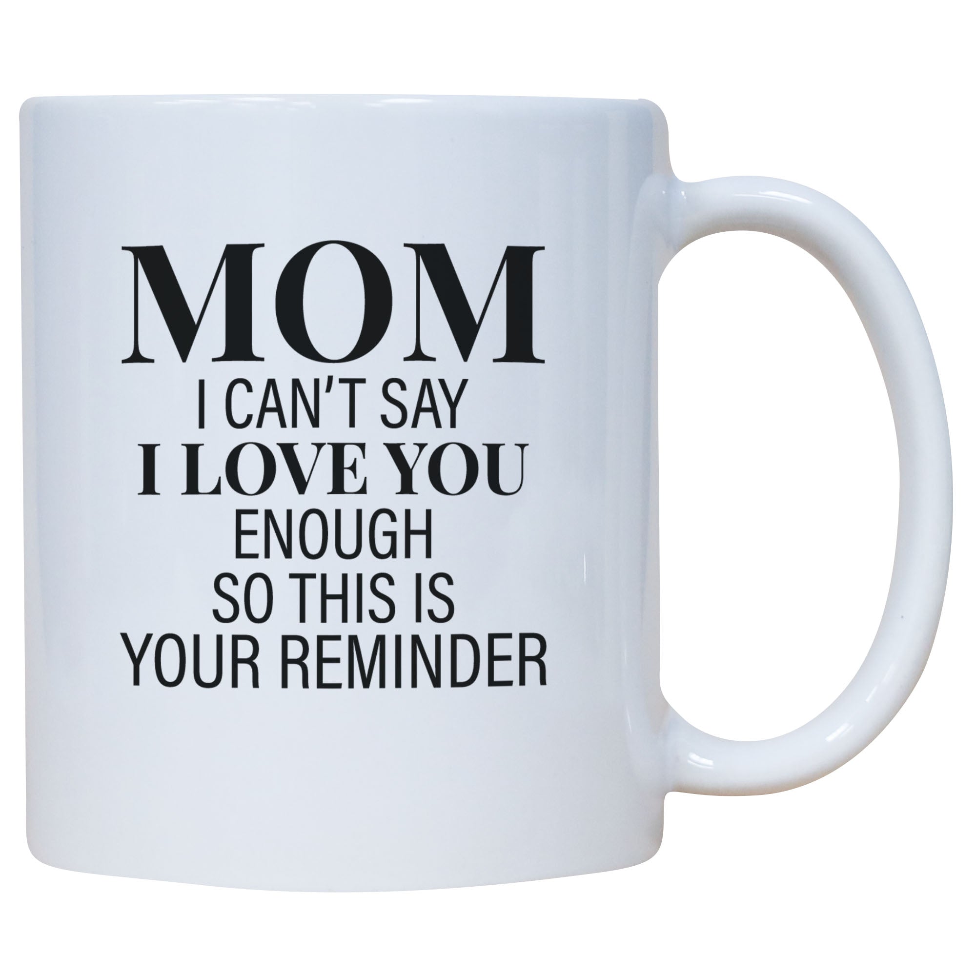 Mom I Can't Say I love You Enough So This Is Your Reminder Mug
