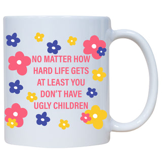 No Matter How Hard Life Gets At Least You Don't Have Ugly Children Mug
