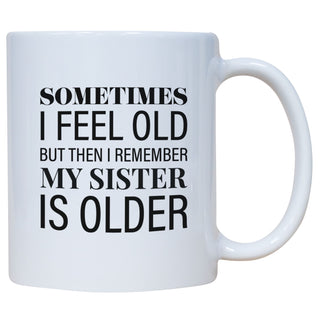 Sometimes I Feel Old But Then I Remember My Sister Is Older Mug