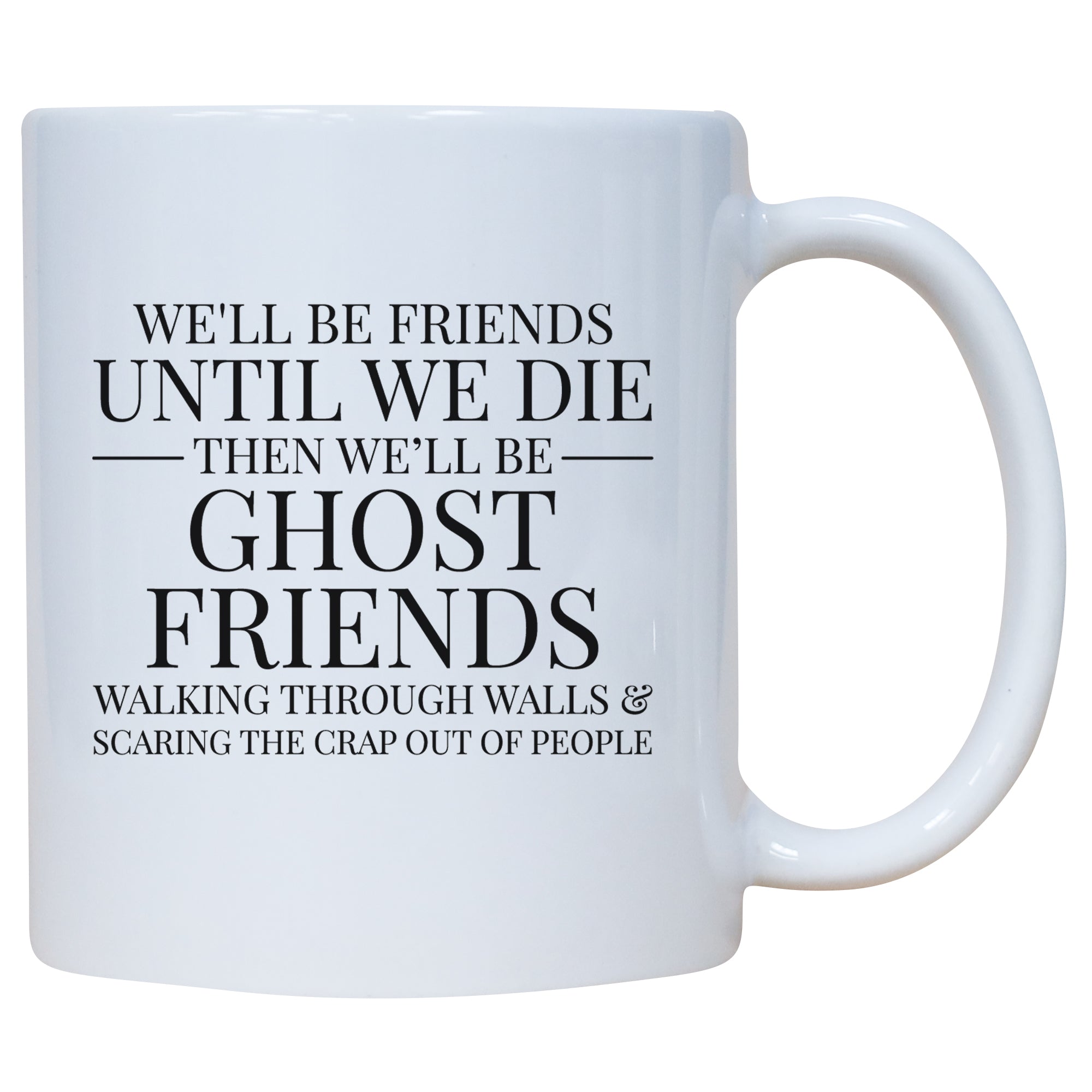 We'll Be Friends Until We Die Then We'll Be Ghost Friends Walking Through Walls And Scare The Crap Out Of People Mug