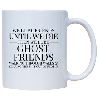 We'll Be Friends Until We Die Then We'll Be Ghost Friends Walking Through Walls And Scare The Shit Out Of People Mug