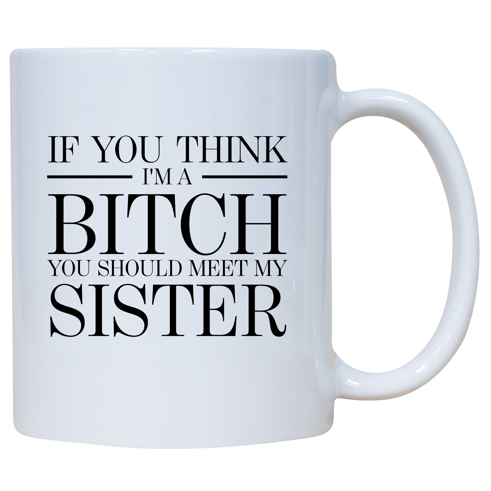 If You Think I'm A Bitch You Should Meet My Sister Mug