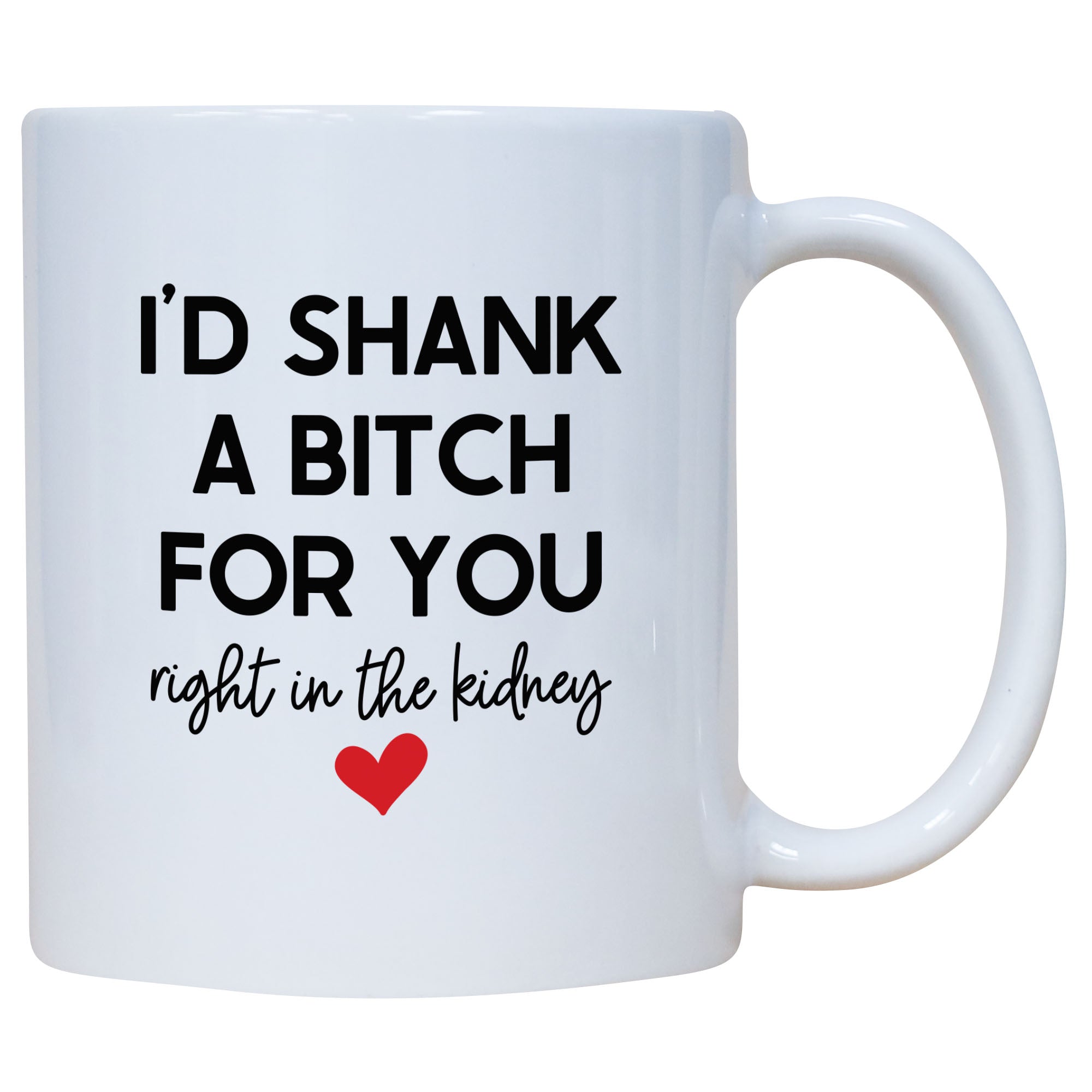 I'd Shank A Bitch For You Right In The Kidney Mug