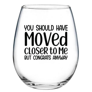 You Should Have Moved Closer To Me But Congrats Anyway - Wine Glass