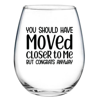 You Should Have Moved Closer To Me But Congrats Anyway - Wine Glass