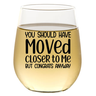 You Should Have Moved Closer To Me But Congrats Anyway - Wine Glass