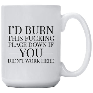 I'd Burn This Fucking Place Down If You Didn't Work Here Mug