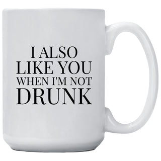 I Also Like You When I'm Not Drunk Mug