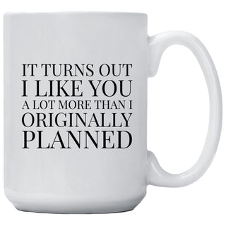 It Turns Out I like You A Lot More Than I Originally Planned Mug