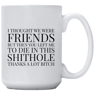 I Thought We Were Friends But Then You Left Me To Die In This Shithole Thanks A Lot Bitch Mug