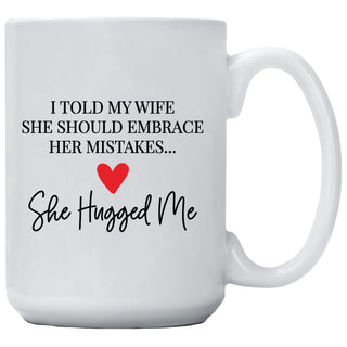 I Told My Wife She Should Embrace Her Mistakes She Hugged Me Mug