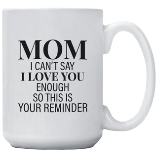 Mom I Can't Say I love You Enough So This Is Your Reminder Mug