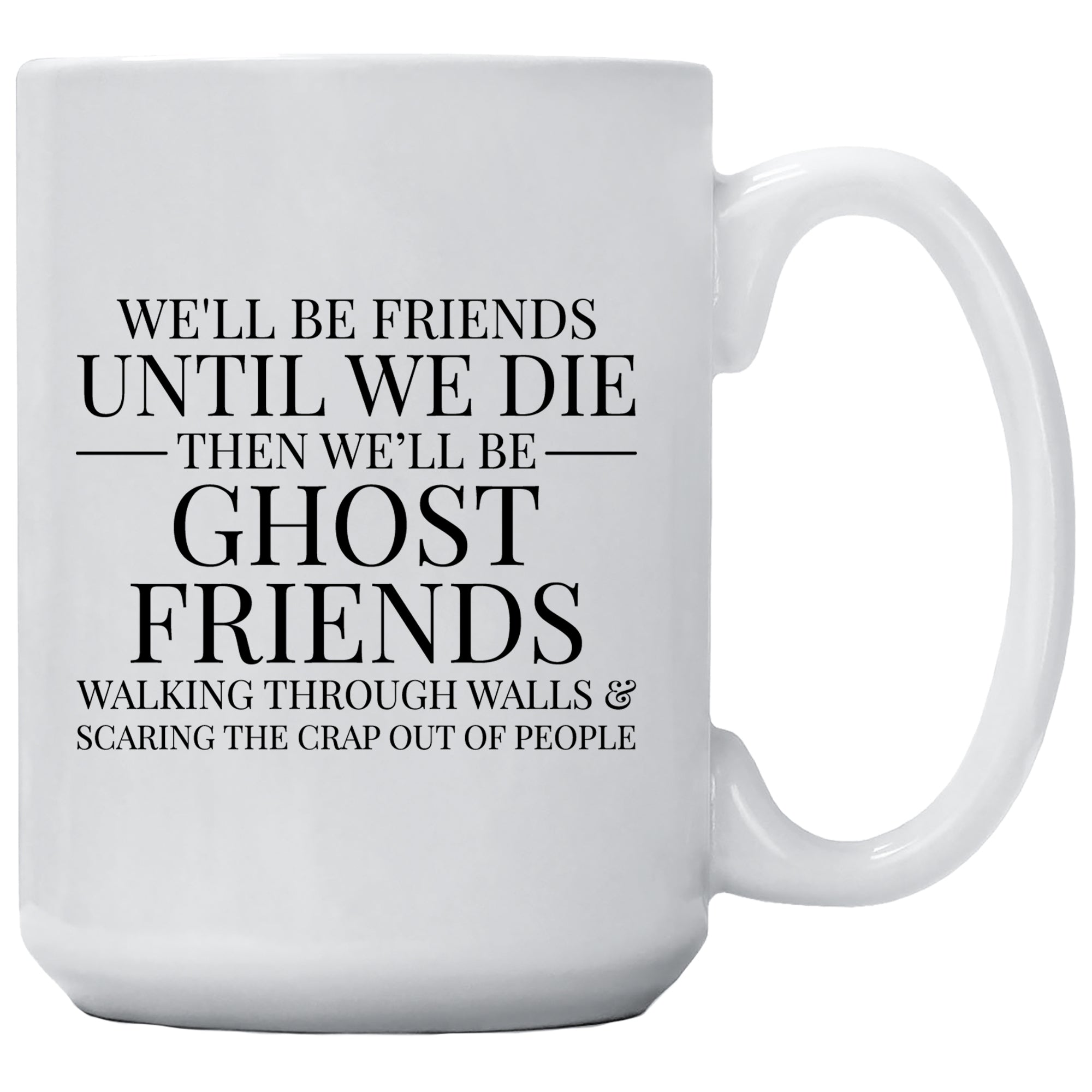 We'll Be Friends Until We Die Then We'll Be Ghost Friends Walking Through Walls And Scare The Crap Out Of People Mug