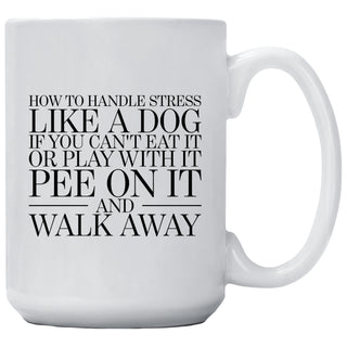 How To Handle Stress Like A Dog If You Can't Eat It or Play With It Pee On It And Walk Away Mug