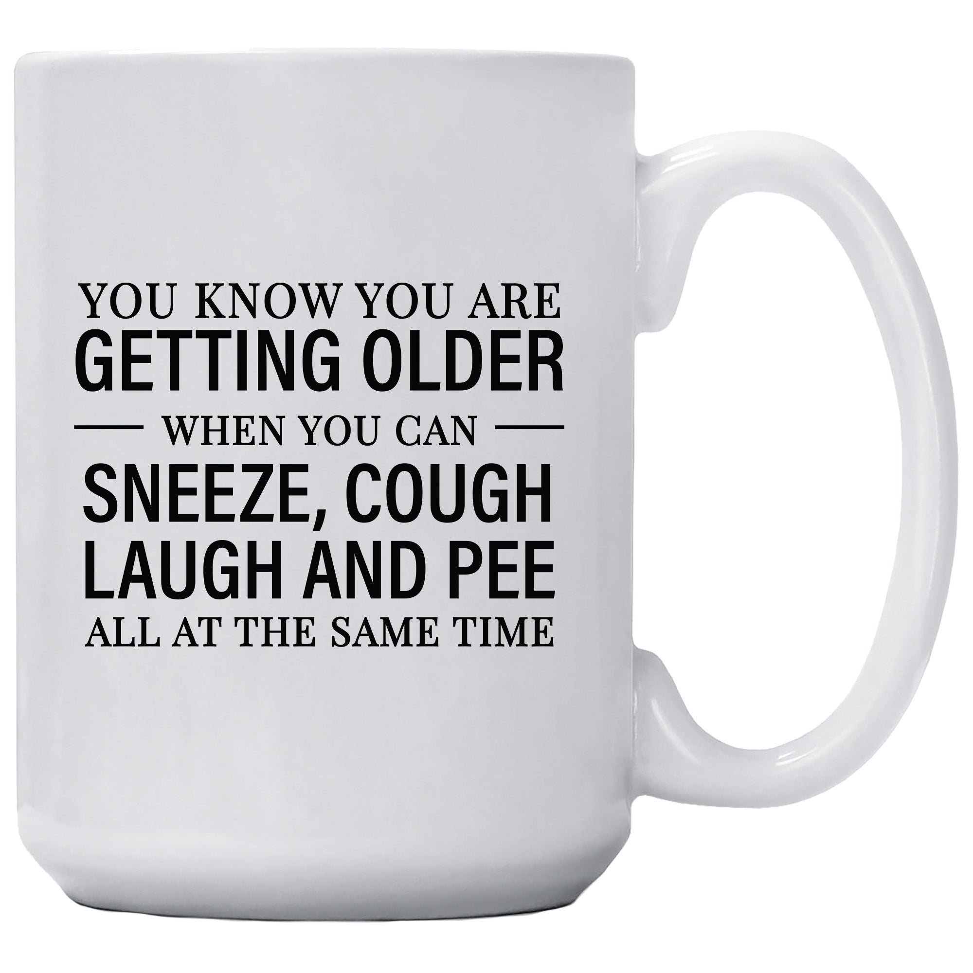 You Know You Are Getting Older When You Sneeze Cough Laugh And Pee All At The Same Time Mug