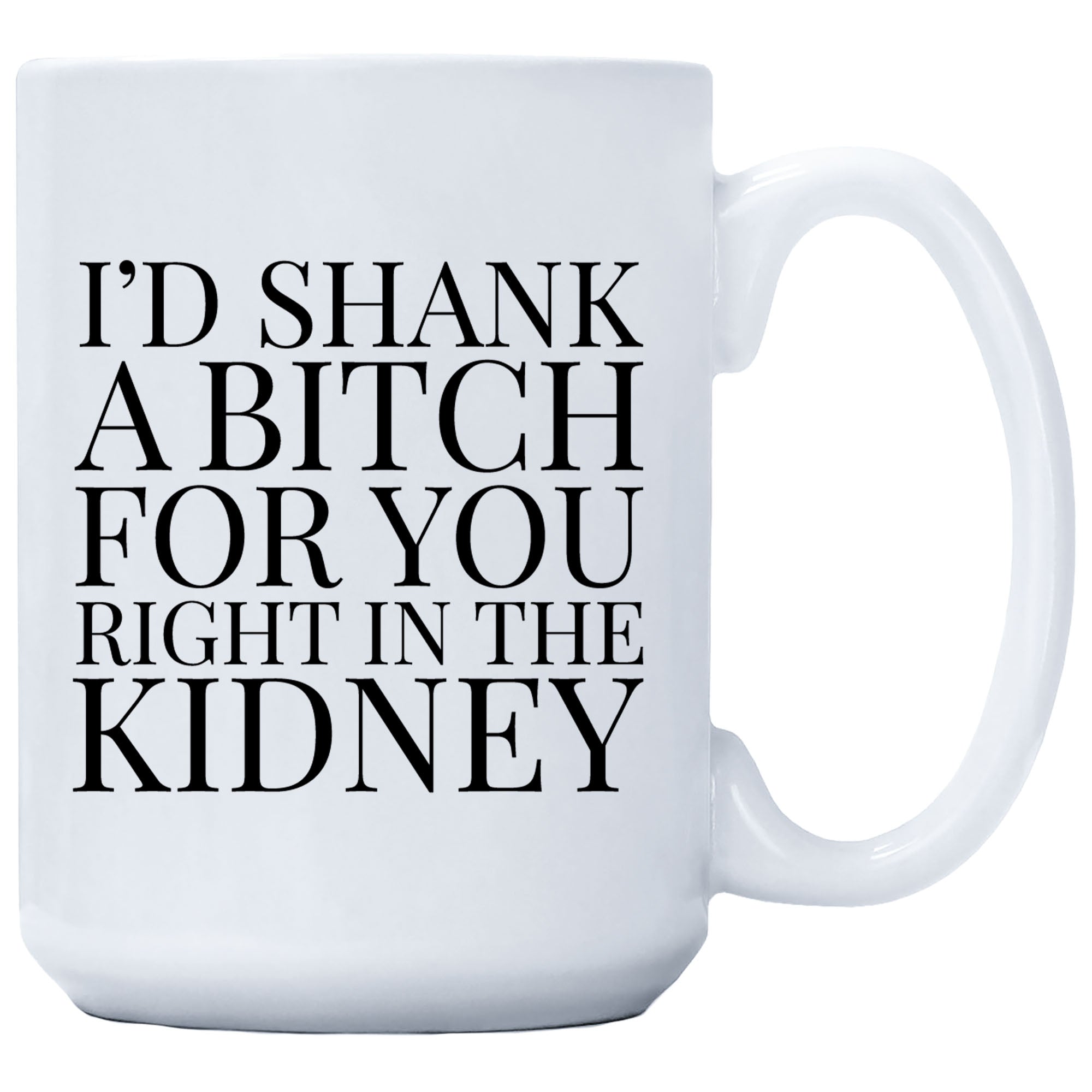 Cedar Crate Market Coffee Mug "I'd Shank A Bitch For You Right In The Kidney" funny gift
