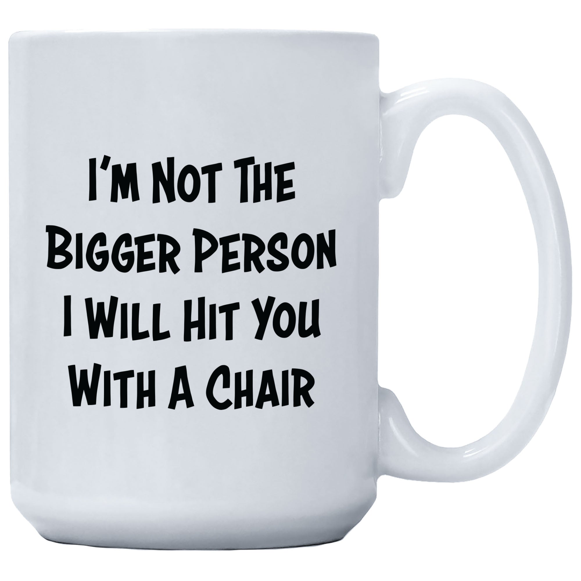 I'm Not The Bigger Person I Will Hit You With A Chair Mug