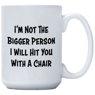 I'm Not The Bigger Person I Will Hit You With A Chair Mug