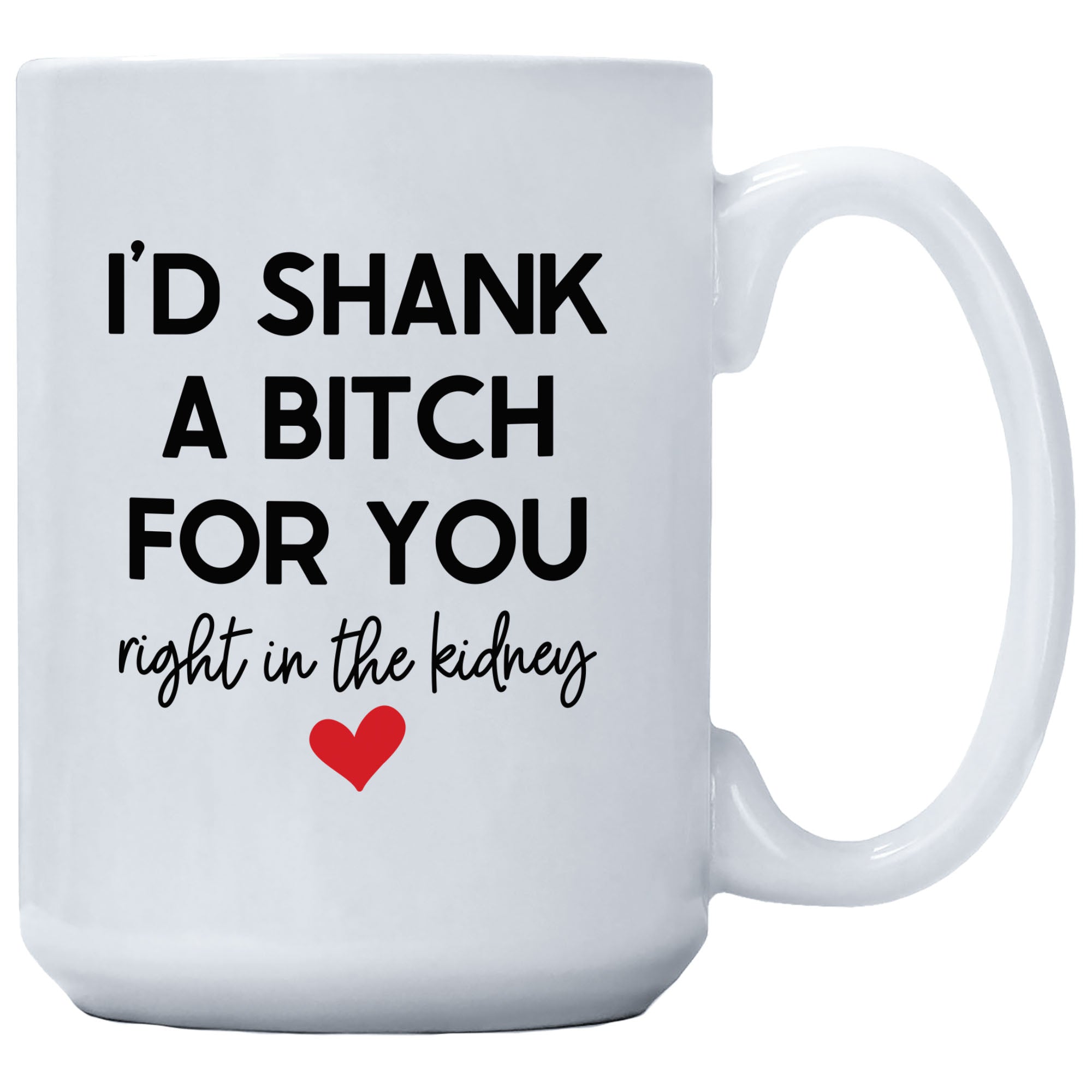 I'd Shank A Bitch For You Right In The Kidney Mug