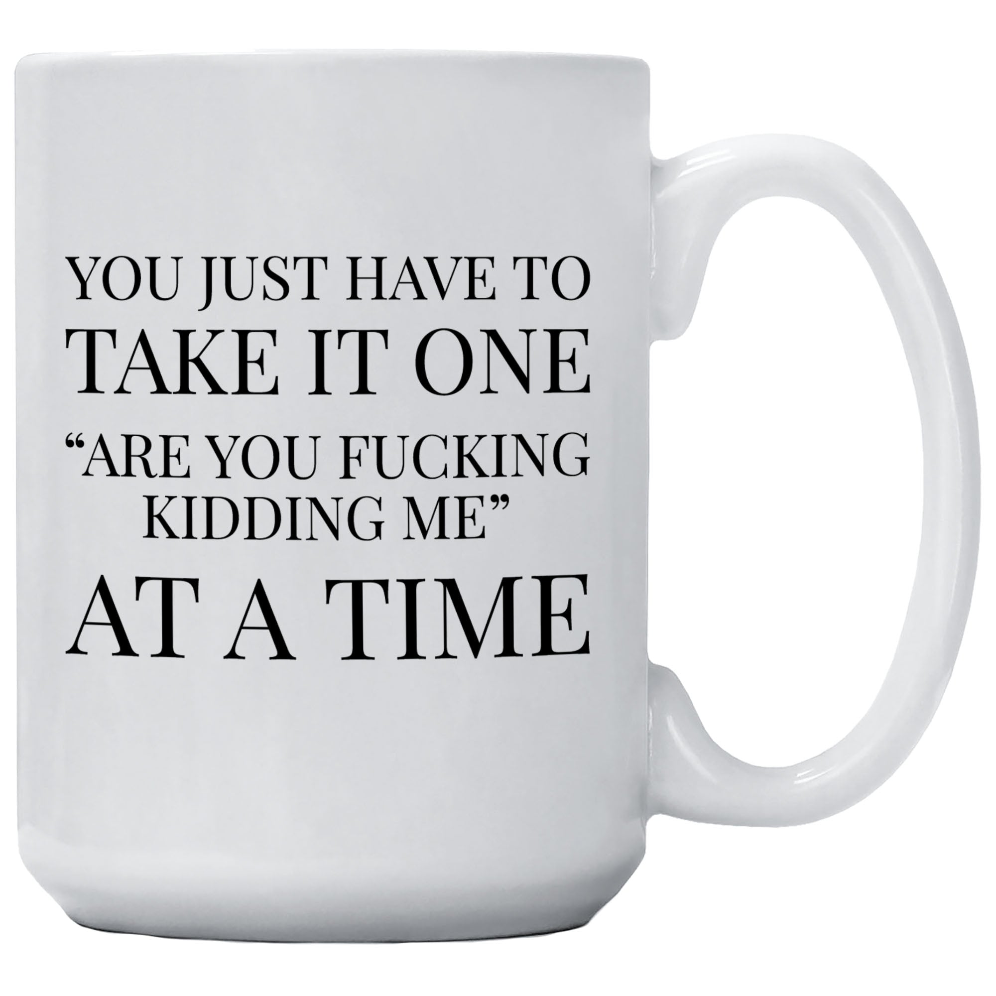 Cedar Crate Market Coffee Mug "Have To Take it One Are You Fucking Kidding Me" funny gift