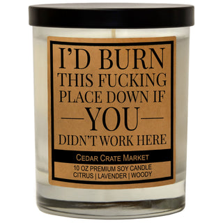 I'd Burn This Fucking Place Down If You Didn't Work Here Soy Candle