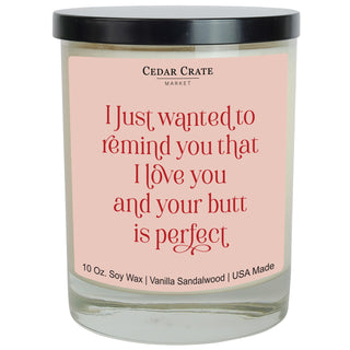 I Just Wanted To Remind You That I Love You And Your Butt Is Perfect Soy Candle
