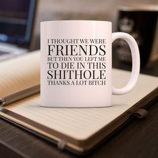I Thought We Were Friends But Then You Left Me To Die In This Shithole Thanks A Lot Bitch Mug