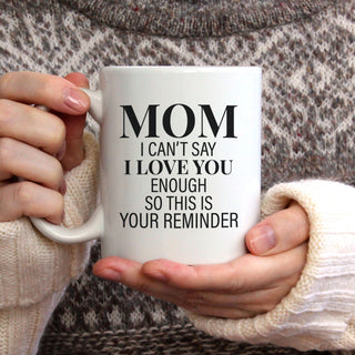 Mom I Can't Say I love You Enough So This Is Your Reminder Mug