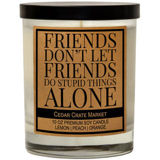 Friends Don't Let Friends Do Stupid Things Alone Soy Candle