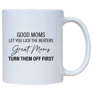 Good Moms Let You Lick The Beaters Great Moms Turn Them Off First Mug