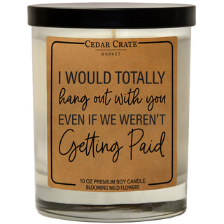 I Would Totally Hang Out With You Even If We Weren't Getting Paid Soy Candle