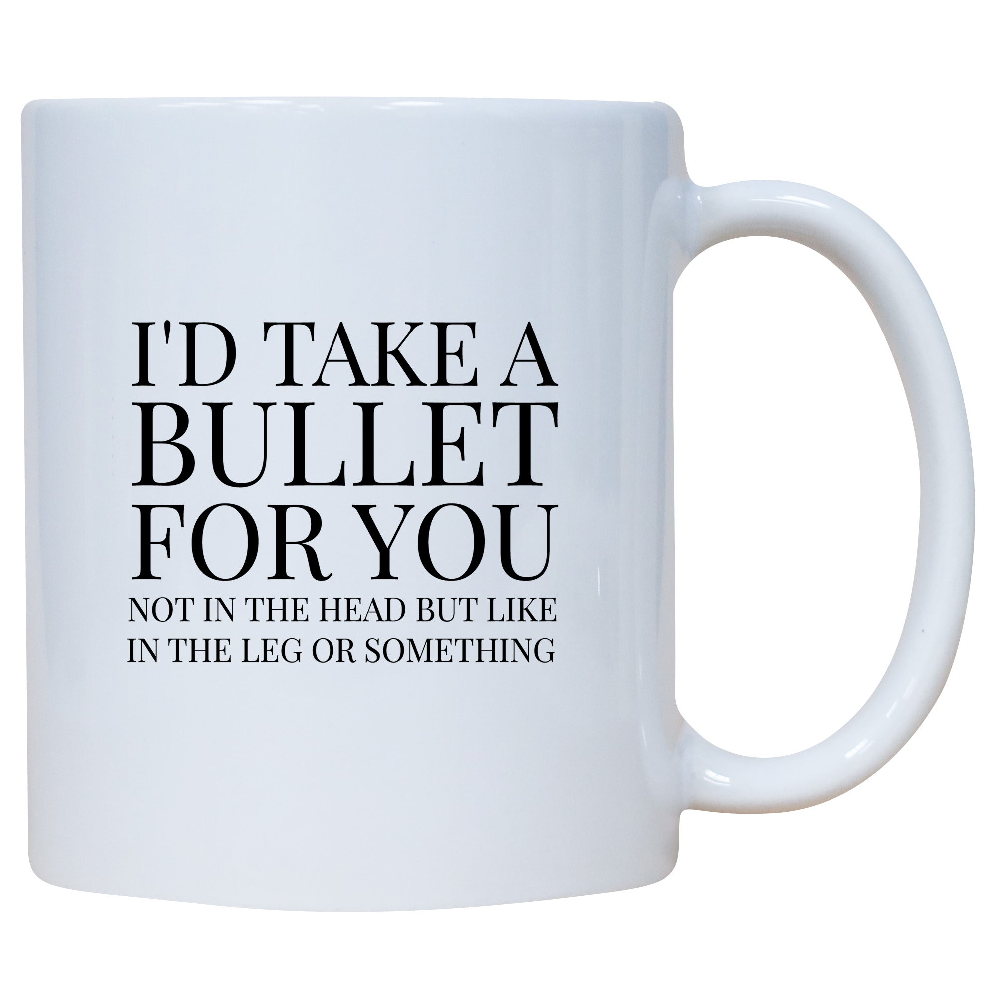 I'd Take A Bullet For You Not In The Head But Like In The Leg Or Something Mug