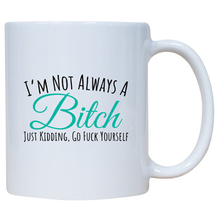 I'm Not Always A Bitch Just Kidding Go Fuck Yourself Mug