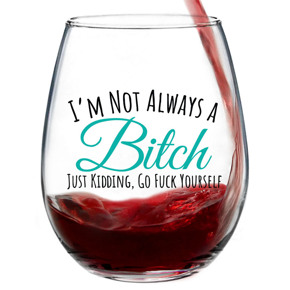 I'm Not Always A Bitch Just Kidding, Go Fuck Yourself - Wine Glass