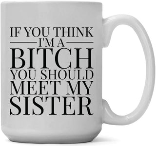 If You Think I'm A Bitch You Should Meet My Sister Mug