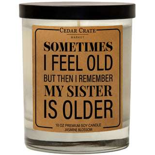 Sometime I Feel Old But Then I Remember My Sister Is Older Soy Candle