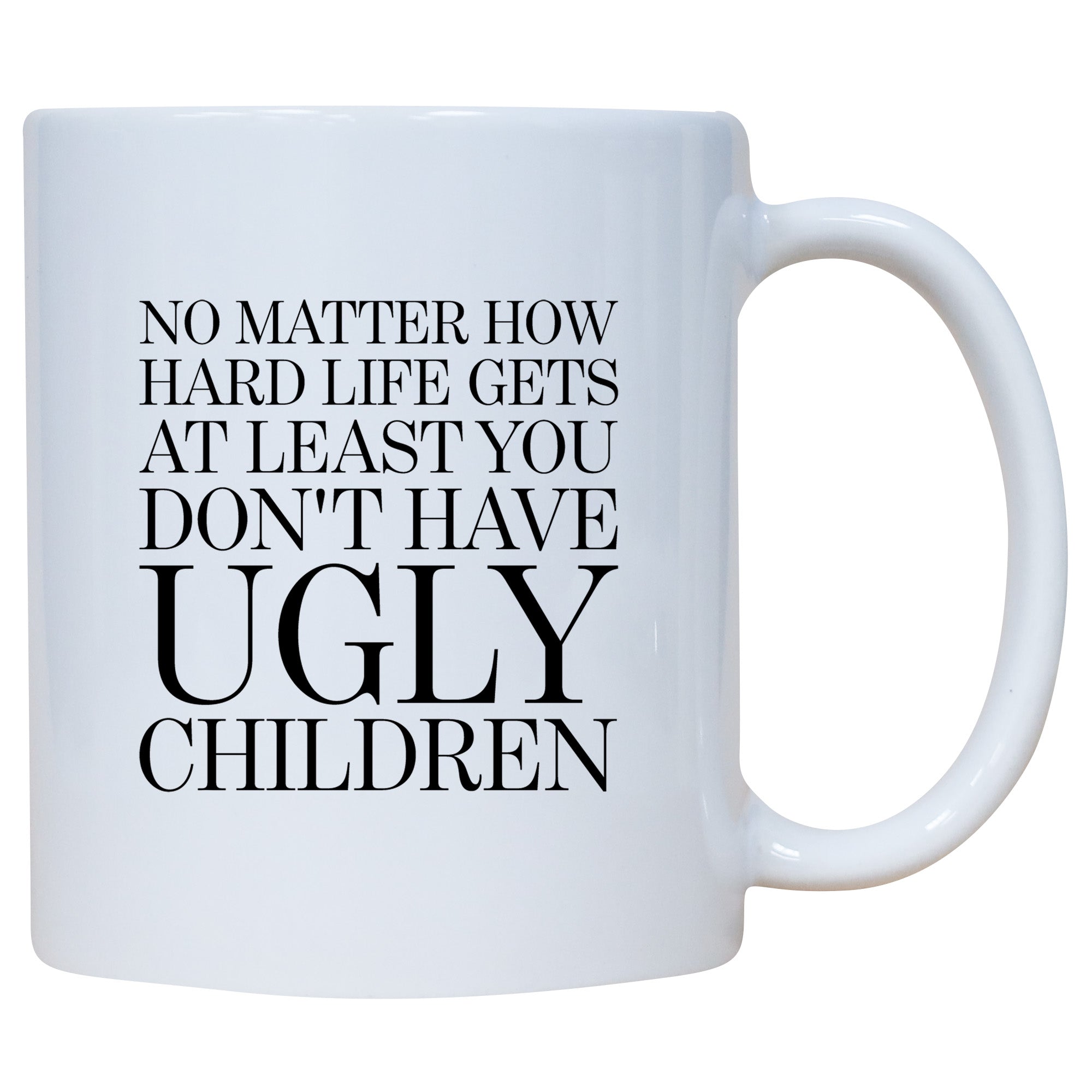 No Matter How Hard Life Gets At Least You Don't Have Ugly Children Mug