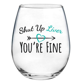 Shut Up Liver You're Fine Wine Glass - Last Chance!