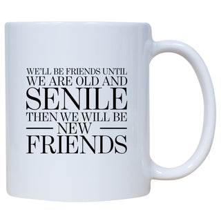 We'll Be Friends Until We Are Old And Senile Then We Will Be New Friends Mug