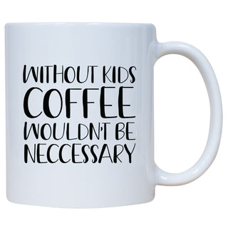 Without Kids Coffee Wouldn't Be Necessary Mug