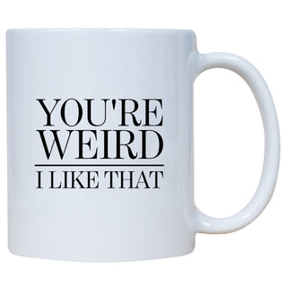 You're Weird I Like That Mug