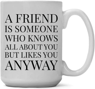 A Friend is Someone Who Knows All About You, but Likes You Anyway - Coffee Mug