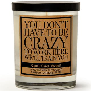 You Don't Have to Be Crazy to Work Here We'll Train You Soy Candle